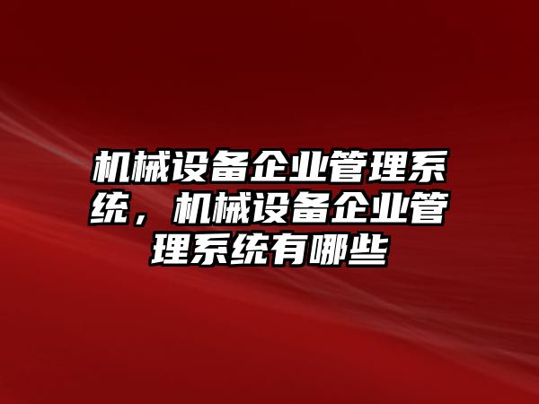 機(jī)械設(shè)備企業(yè)管理系統(tǒng),機(jī)械設(shè)備企業(yè)管理系統(tǒng)有哪些